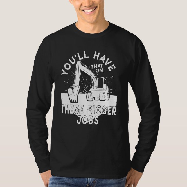 You'll Have That On These Bigger Jobs 5 T-Shirt (Front)