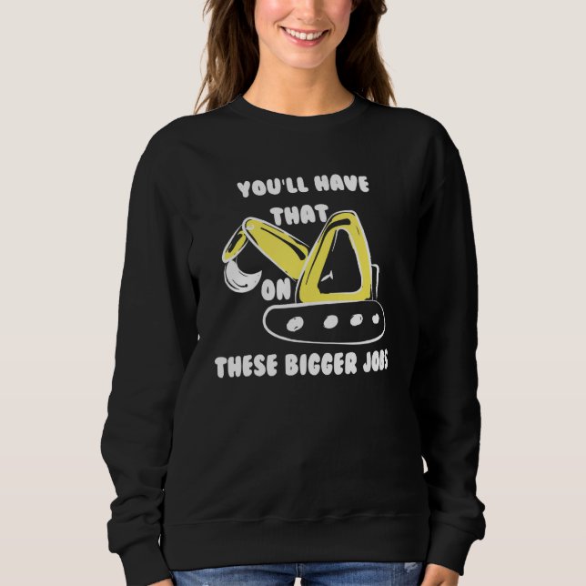 You'll Have That On These Bigger Jobs Funny Sweatshirt (Front)