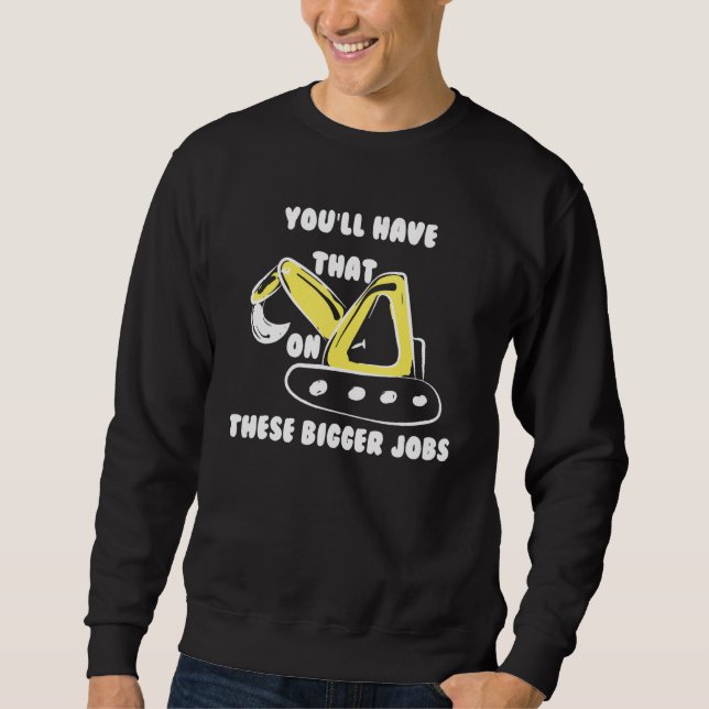You'll Have That On These Bigger Jobs Funny Sweatshirt (Front)