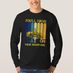 You'll Have That On These Bigger Jobs     T-Shirt