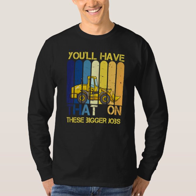 You'll Have That On These Bigger Jobs     T-Shirt (Front)