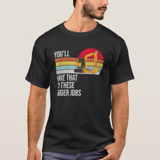 You'll Have That On These Bigger Jobs T-Shirt