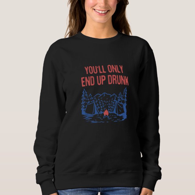 You'll Only End Up Drunk Camping Beer  Camper Drin Sweatshirt (Front)