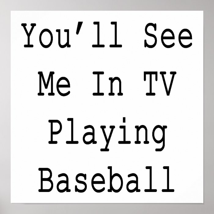 You'll See Me In TV Playing Baseball Posters