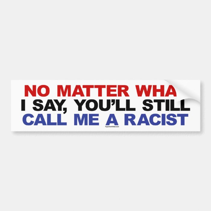 You'll still call me a racist bumper stickers