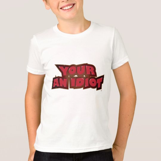 Your an Idiot T-Shirt