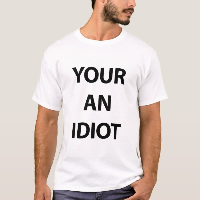 Your An Idiot T-Shirt (Front)