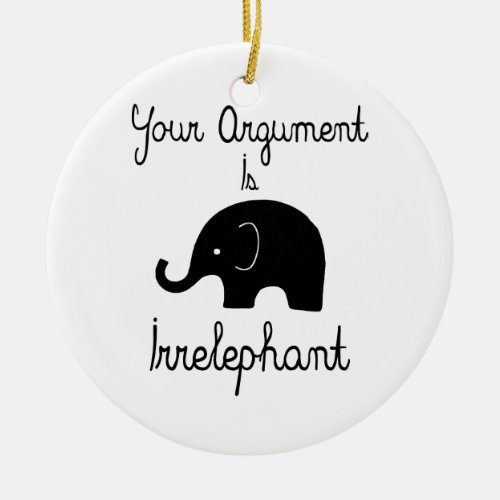 Your Argument Is Irrelephant Ceramic Ornament
