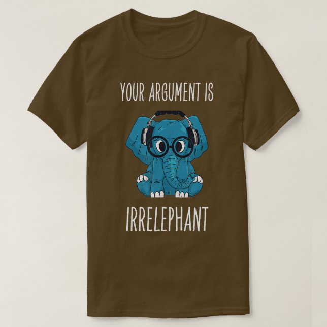 Your Argument Is Irrelephant Sarcastic Elephant  T-Shirt (Design Front)