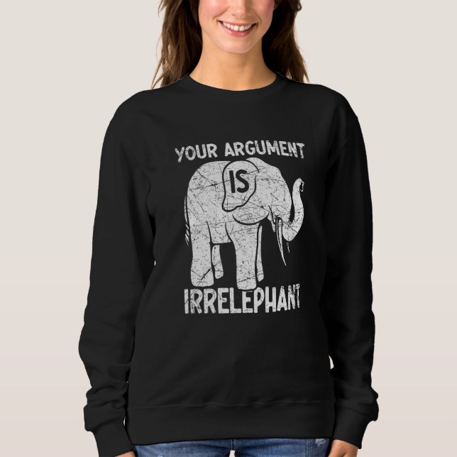 Your Argument Is Irrelephant   Sweatshirt (Front)