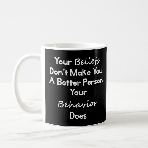 Your Beliefs Dont Make You A Better Person  Coffee Mug
