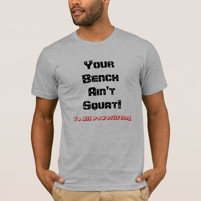 Your Bench Ain't Squat! Powerlifting T T-Shirt (Front)