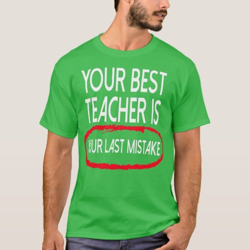 Your Best Teacher Is Your Last Mistake 1 T_Shirt