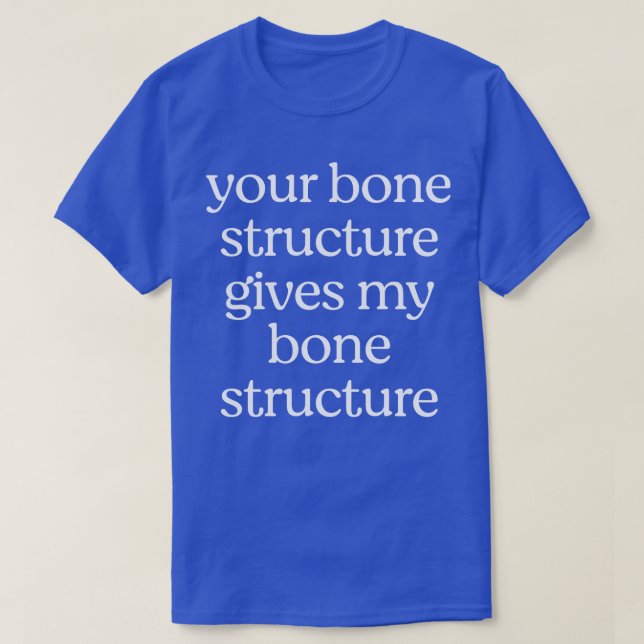 Your bone structure gives my bone structure T-Shirt (Design Front)
