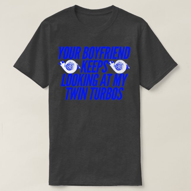 Your Boyfriend Keeps Looking At My Twin Turbos Fun T-Shirt (Design Front)
