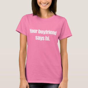 YOUR BOYFRIEND SAYS HI T-shirt