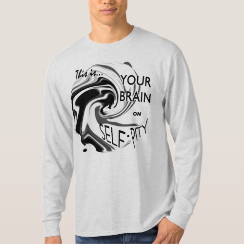 Your Brain on Self_Pity Black Gray Art Design T_Shirt