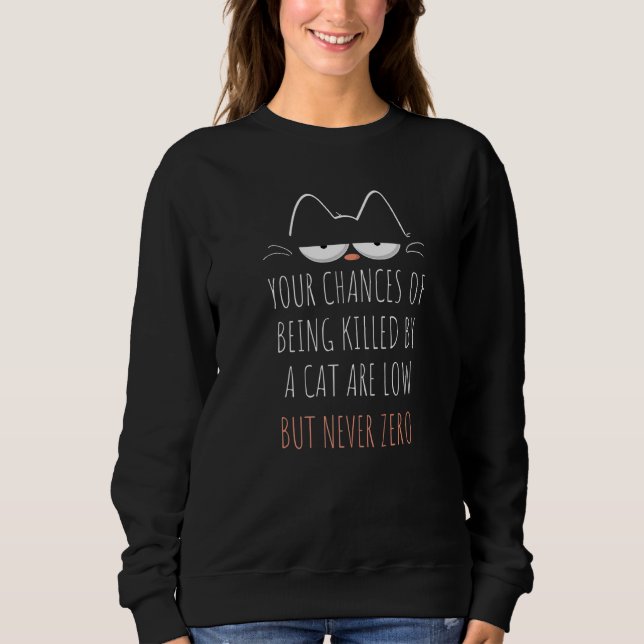Your Chances Of Being Killed By A Cat Are Low      Sweatshirt (Front)