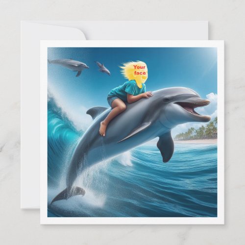 Your child riding a dolphin put my face in the  card