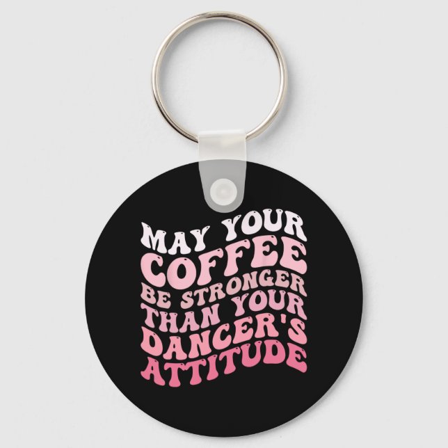 Your Coffee Be Stronger Than Your Dancer's Attitud Keychain (Front)