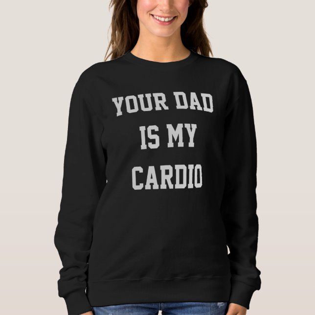 Your Dad Is My Cardio 1 Sweatshirt (Front)