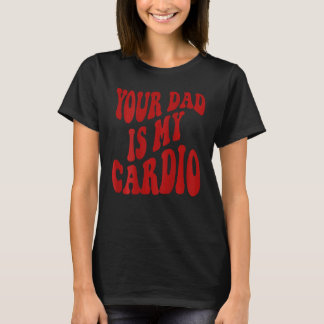 Your Dad Is My Cardio 2 T-Shirt