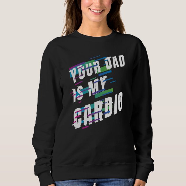 Your Dad Is My Cardio 6 Sweatshirt (Front)