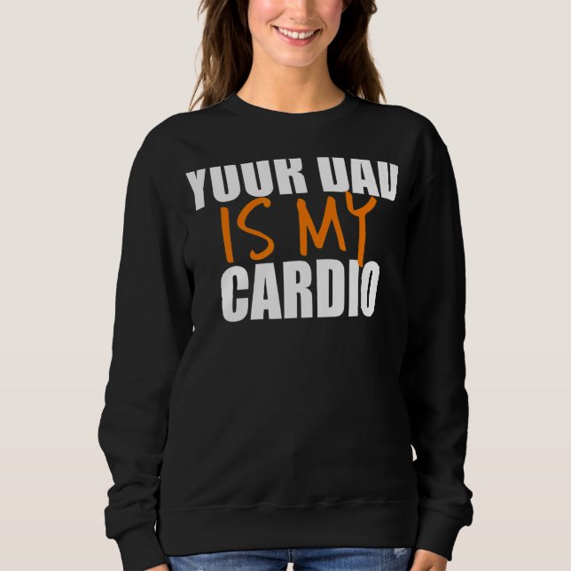 Your Dad Is My Cardio Back Print Sweatshirt (Front)