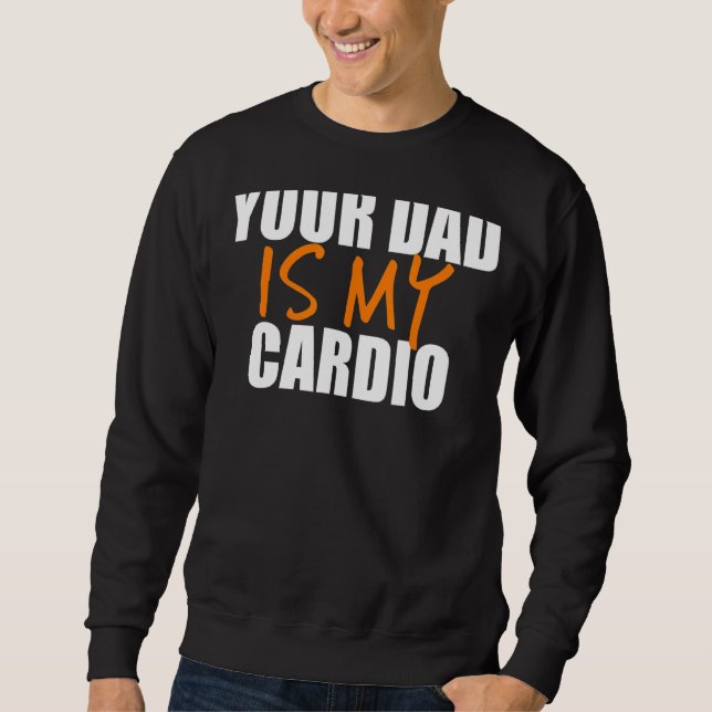 Your Dad Is My Cardio Back Print Sweatshirt (Front)