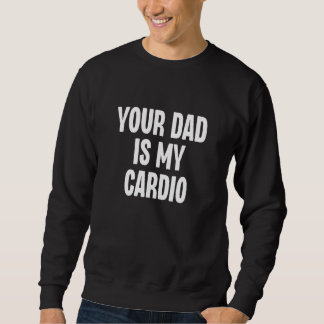 Your Dad Is My Cardio Dilf Daddy Father Fan Worko Sweatshirt