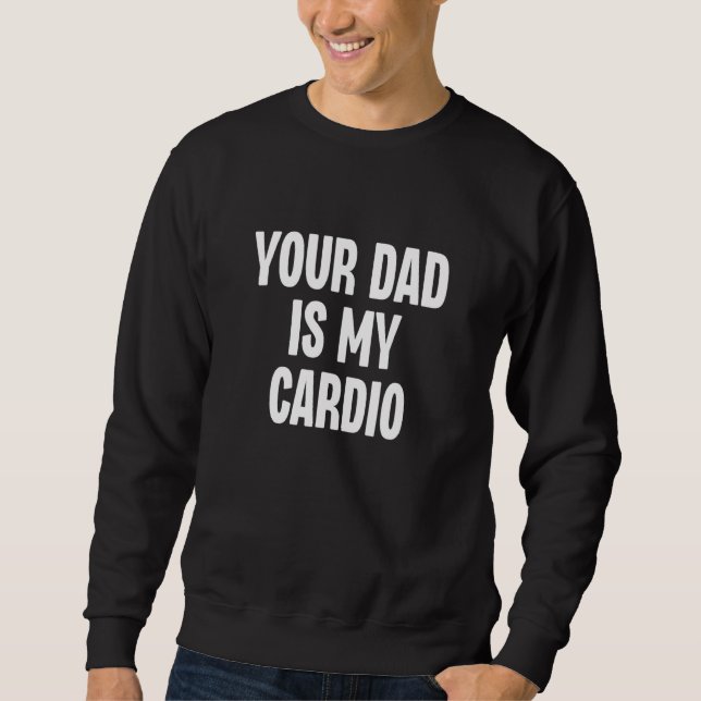 Your Dad Is My Cardio  Dilf Daddy Father Fan Worko Sweatshirt (Front)