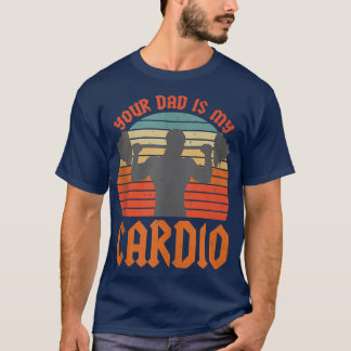 Your Dad Is My Cardio Funny Sarcastic Saying Funny T-Shirt