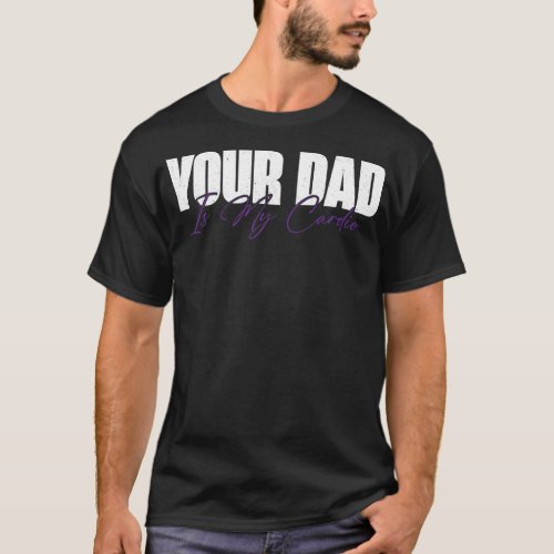 Your Dad Is My Cardio Funny  T_Shirt