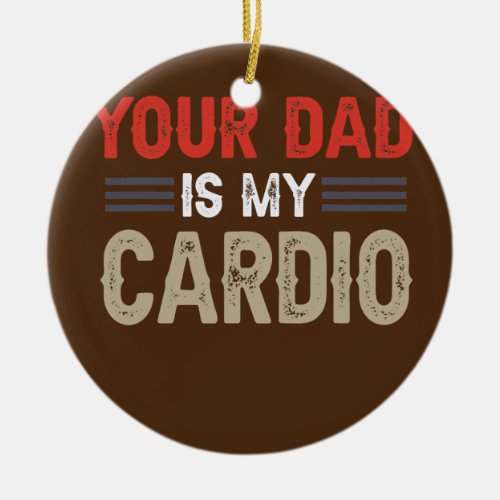 Your Dad Is My Cardio Gym Exercise Humorous Ceramic Ornament