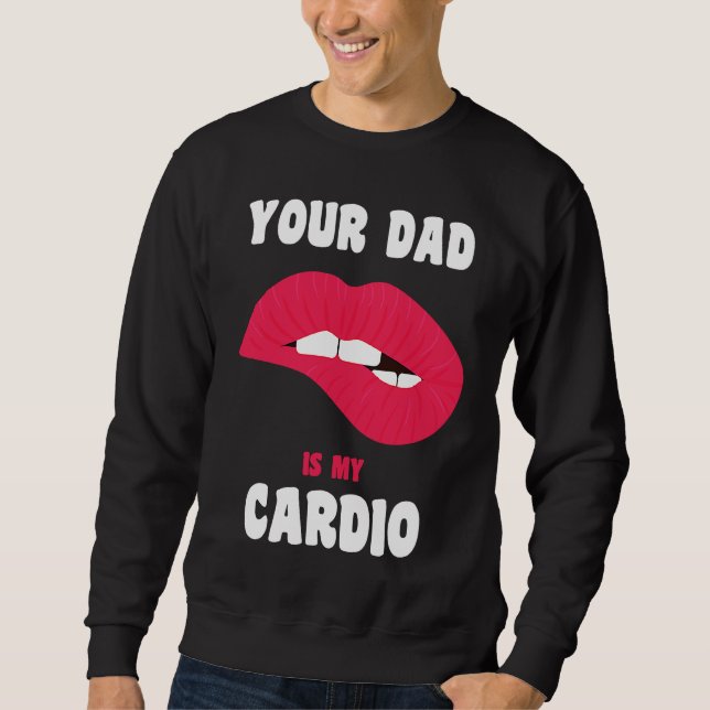 Your Dad Is My Cardio Juicy Lips Workout Hot Dad F Sweatshirt (Front)