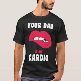 Your Dad Is My Cardio Juicy Lips Workout Hot Dad F T-Shirt