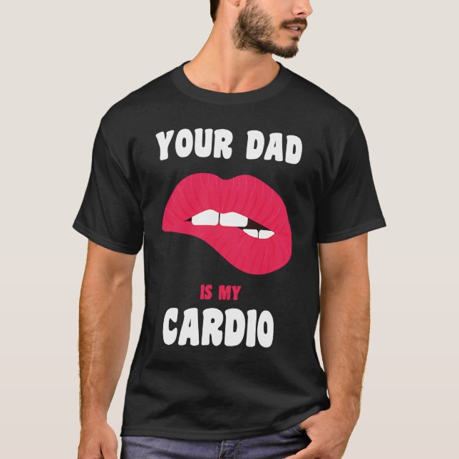 Your Dad Is My Cardio Juicy Lips Workout Hot Dad F T-Shirt (Front)