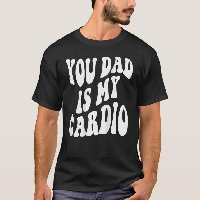 Your Dad Is My Cardio On Back T-Shirt (Front)