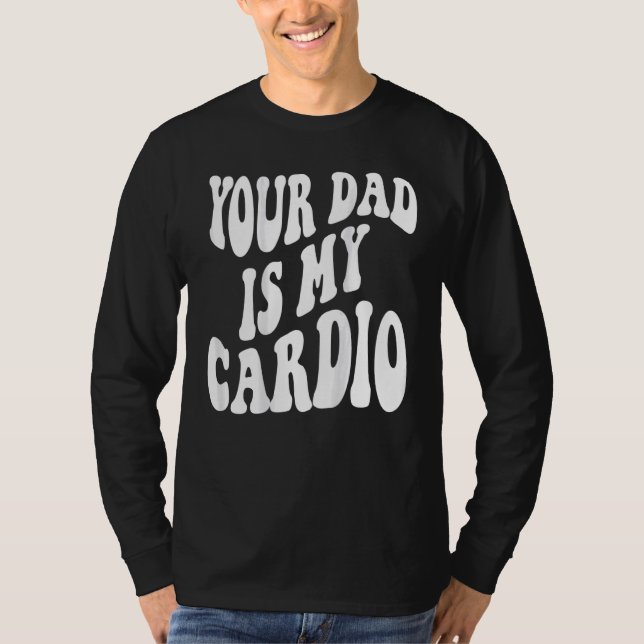 Your dad is my cardio on back T-Shirt (Front)