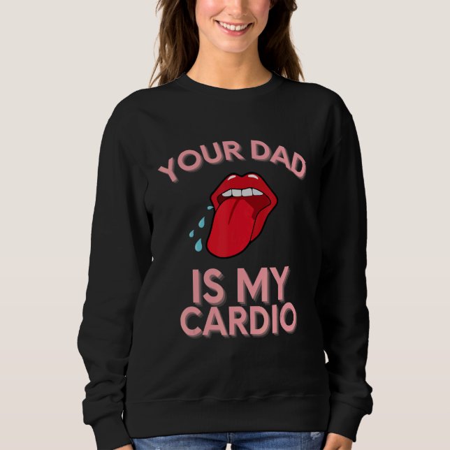 Your Dad Is My Cardio Quotes Pun Humor Sarcasm Wom Sweatshirt (Front)