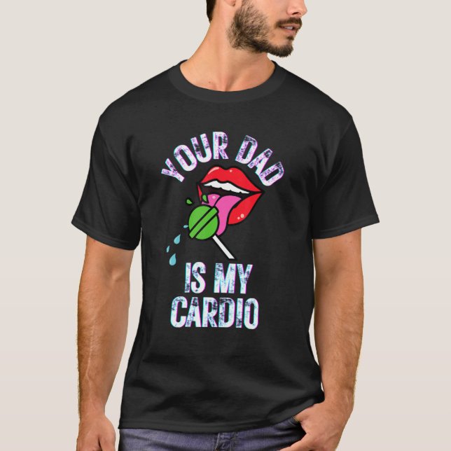 Your Dad Is My Cardio Quotes Pun Humor Sarcasm Wom T-Shirt (Front)