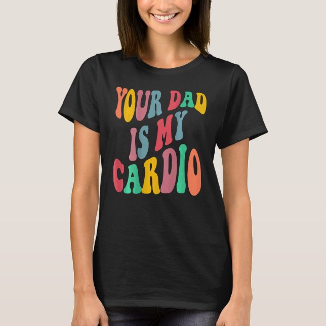 Your dad is my cardio retro groovy on back of T-Shirt (Front)