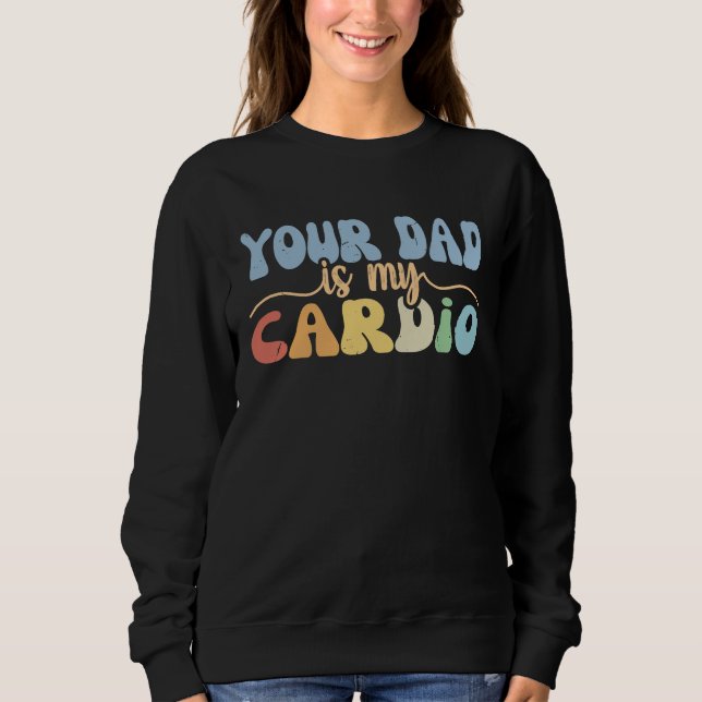 Your Dad Is My Cardio Retro Groovy  Women Girls Sweatshirt (Front)