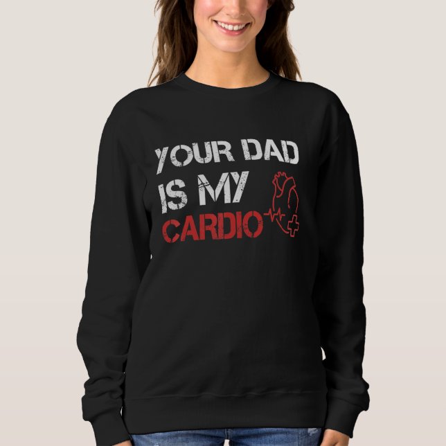 Your Dad Is My Cardio  Romance Gym Quotes Fatheru2 Sweatshirt (Front)