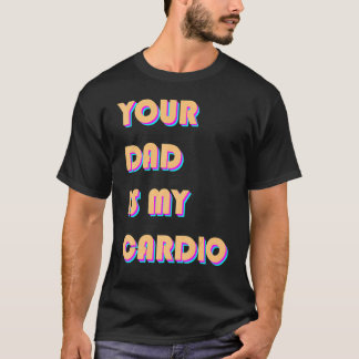 Your Dad Is My Cardio Sarcastic Saying Exercise T-Shirt
