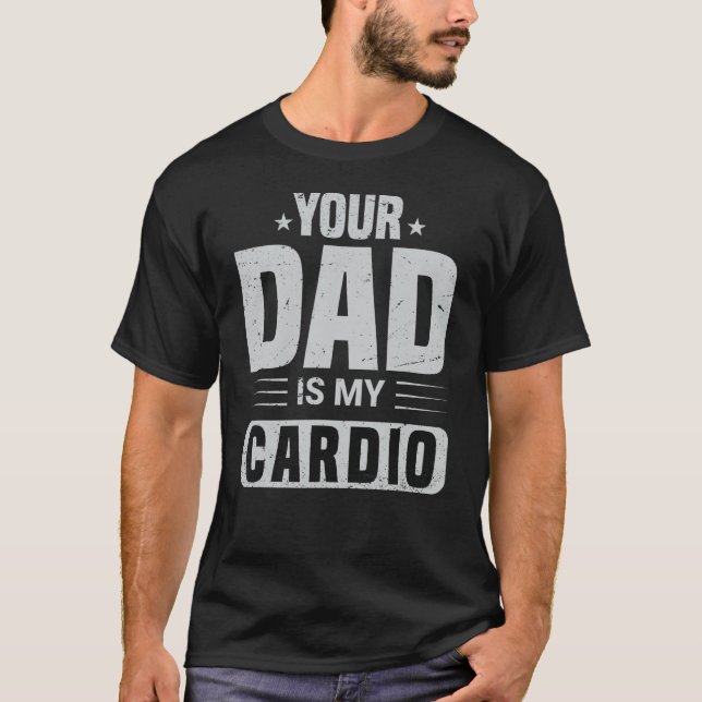 Your Dad Is My Cardio  Saying Sarcasm Sarcastic T-Shirt (Front)