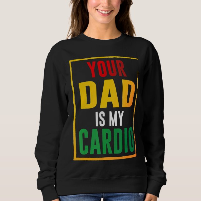 Your Dad Is My Cardio Sweatshirt (Front)