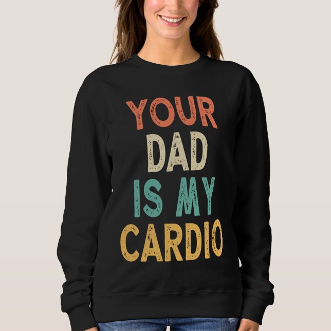 Your Dad Is My Cardio Sweatshirt (Front)