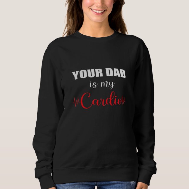 Your Dad Is My Cardio Sweatshirt (Front)