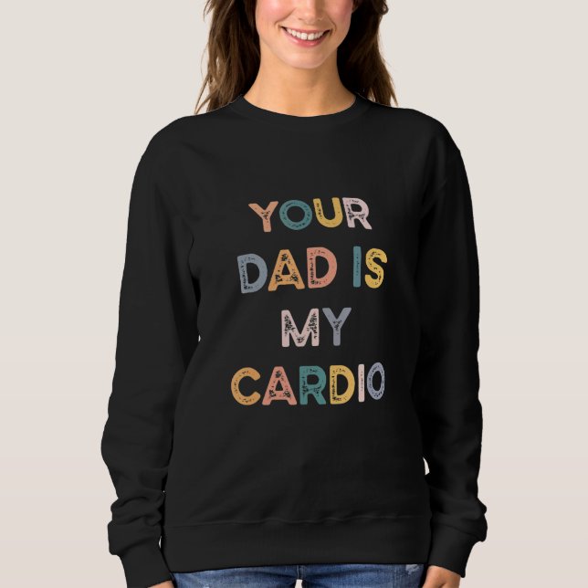 Your Dad Is My Cardio Sweatshirt (Front)